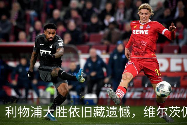 利物浦大胜依旧藏遗憾，维尔茨仍未破门获名宿力挺